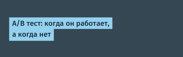 A/B тест: когда он работает, а когда нет