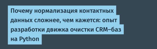 Почему нормализация контактных данных сложнее, чем кажется: опыт разработки движка очистки CRM-баз на Python