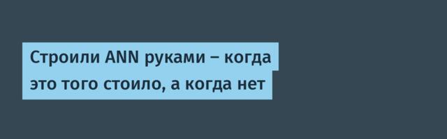 Строили ANN руками — когда это того стоило, а когда нет