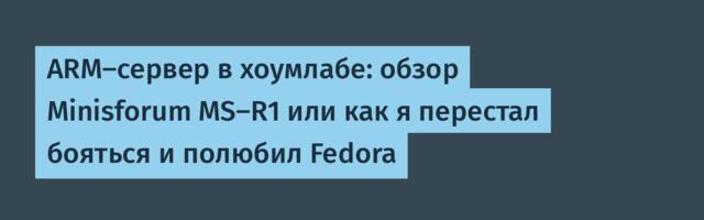 ARM-сервер в хоумлабе: обзор Minisforum MS-R1 или как я перестал бояться и полюбил Fedora