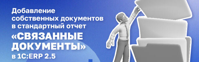 Добавление собственных документов в стандартный отчет «Связанные документы» в 1С:ERP 2.5