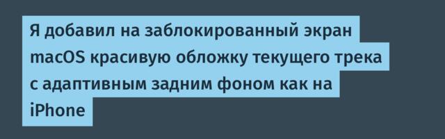 Я добавил на заблокированный экран macOS красивую обложку текущего трека с адаптивным задним фоном как на iPhone