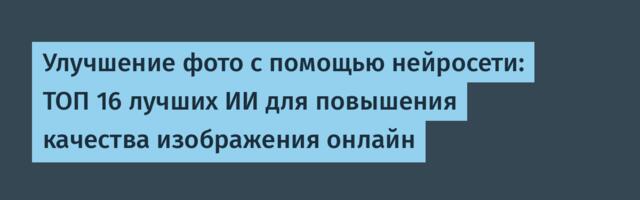 Улучшение фото с помощью нейросети: ТОП 16 лучших ИИ для повышения качества изображения онлайн