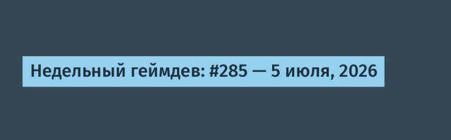 Недельный геймдев: #285 — 5 июля, 2026