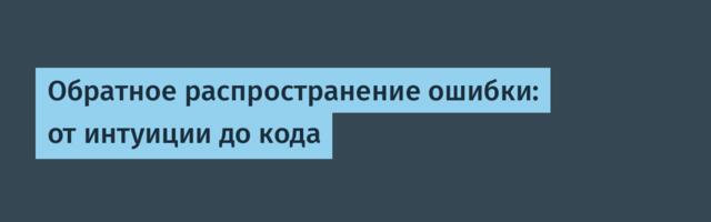 Обратное распространение ошибки: от интуиции до кода