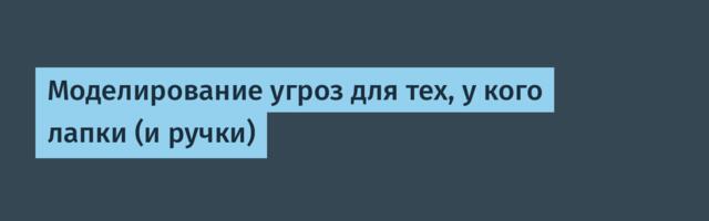 Моделирование угроз для тех, у кого лапки (и ручки)
