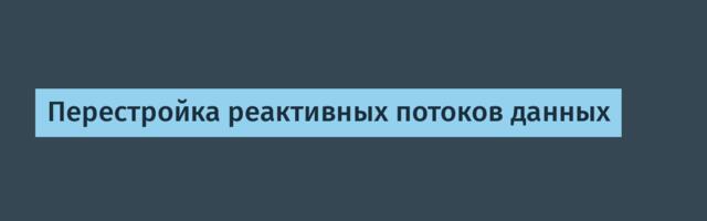 [Перевод] Перестройка реактивных потоков данных