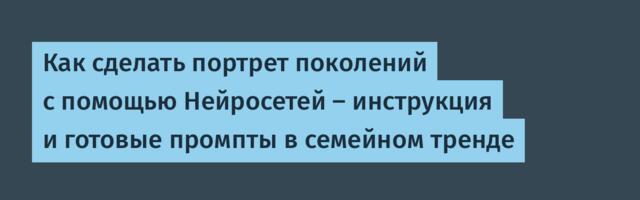 Как сделать портрет поколений с помощью Нейросетей — инструкция и готовые промпты в семейном тренде