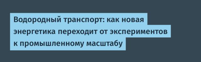 Водородный транспорт: как новая энергетика переходит от экспериментов к промышленному масштабу