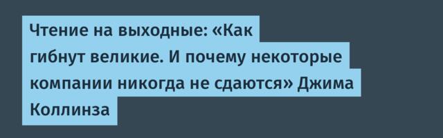 Чтение на выходные: «Как гибнут великие. И почему некоторые компании никогда не сдаются» Джима Коллинза