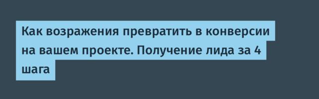Как возражения превратить в конверсии на вашем проекте. Получение лида за 4 шага