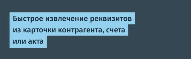 Быстрое извлечение реквизитов из карточки контрагента, счета или акта