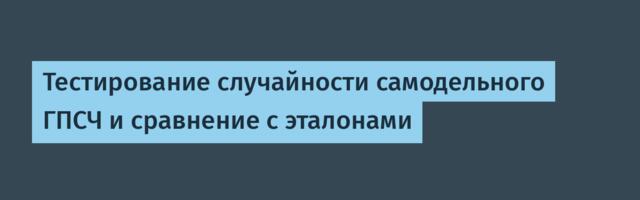 Тестирование случайности самодельного ГПСЧ и сравнение с эталонами