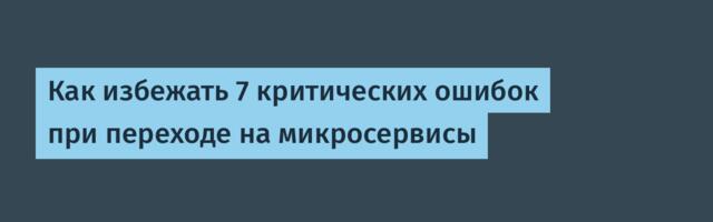 Как избежать 7 критических ошибок при переходе на микросервисы