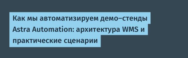 Как мы автоматизируем демо-стенды Astra Automation: архитектура WMS и практические сценарии