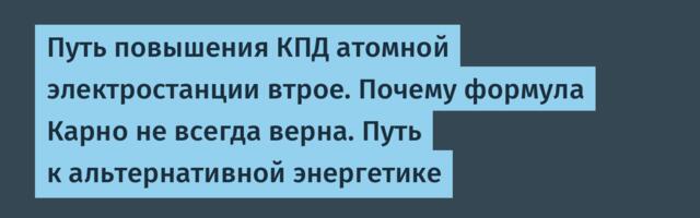 Путь повышения КПД атомной электростанции втрое. Почему формула Карно не всегда верна. Путь к альтернативной энергетике