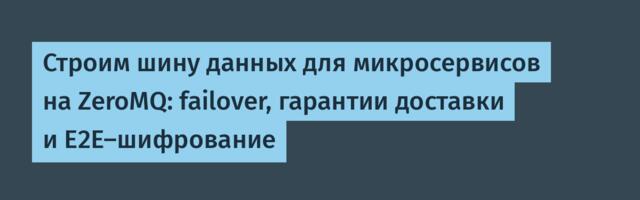 Строим шину данных для микросервисов на ZeroMQ: failover, гарантии доставки и E2E-шифрование
