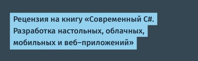 Рецензия на книгу «Современный C#. Разработка настольных, облачных, мобильных и веб-приложений»