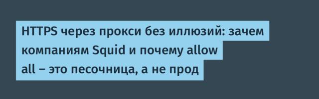 HTTPS через прокси без иллюзий: зачем компаниям Squid и почему allow all — это песочница, а не прод