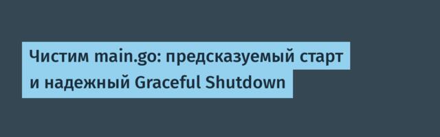 Чистим main.go: предсказуемый старт и надежный Graceful Shutdown