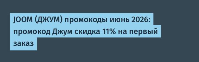 JOOM (ДЖУМ) промокоды июнь 2026: промокод Джум скидка 11% на первый заказ