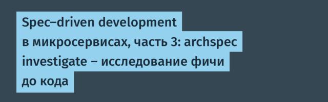 Spec-driven development в микросервисах, часть 3: archspec investigate — исследование фичи до кода