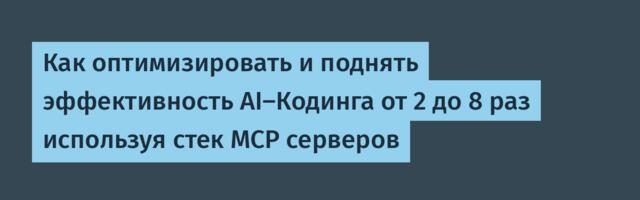 Как оптимизировать и поднять эффективность AI-Кодинга от 2 до 8 раз используя стек MCP серверов