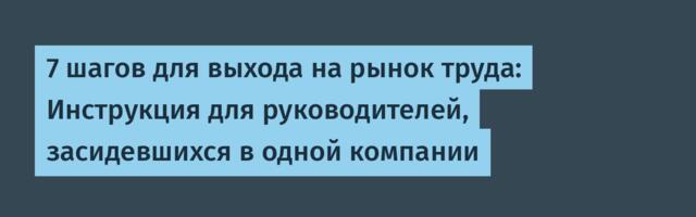 7 шагов для выхода на рынок труда: Инструкция для руководителей, засидевшихся в одной компании