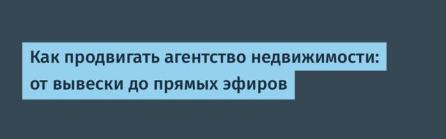 Как продвигать агентство недвижимости: от вывески до прямых эфиров
