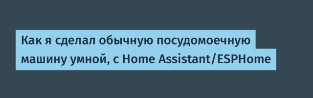 Как я сделал обычную посудомоечную машину умной, с Home Assistant/ESPHome
