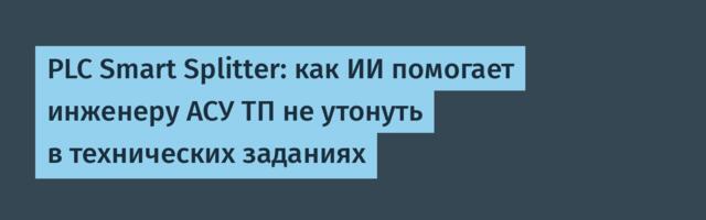 PLC Smart Splitter: как ИИ помогает инженеру АСУ ТП не утонуть в технических заданиях