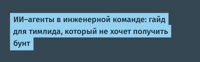 ИИ-агенты в инженерной команде: гайд для тимлида, который не хочет получить бунт
