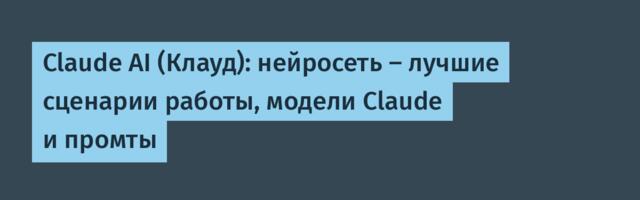 Claude AI (Клауд): нейросеть — лучшие сценарии работы, модели Сlaude и промты