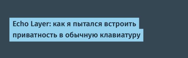 Echo Layer: как я пытался встроить приватность в обычную клавиатуру