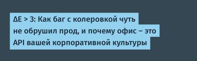 ΔE > 3: Как баг с колеровкой чуть не обрушил прод, и почему офис — это API вашей корпоративной культуры