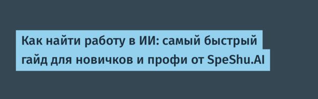 Как найти работу в ИИ: самый быстрый гайд для новичков и профи от SpeShu.AI
