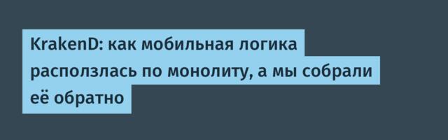 KrakenD: как мобильная логика расползлась по монолиту, а мы собрали её обратно