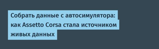 Собрать данные с автосимулятора: как Assetto Corsa стала источником живых данных