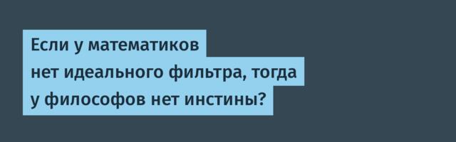 Если у математиков нет идеального фильтра, тогда у философов нет инстины?