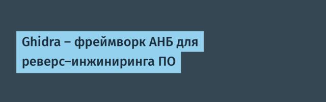 Ghidra — фреймворк АНБ для реверс-инжиниринга ПО