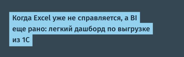 Когда Excel уже не справляется, а BI еще рано: легкий дашборд по выгрузке из 1С