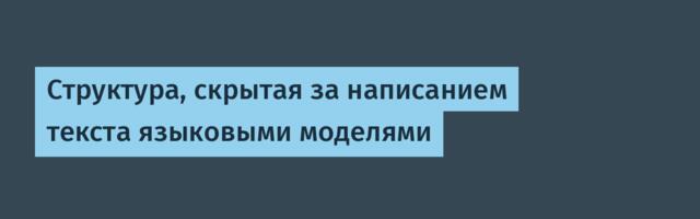 [Перевод] Структура, скрытая за написанием текста языковыми моделями