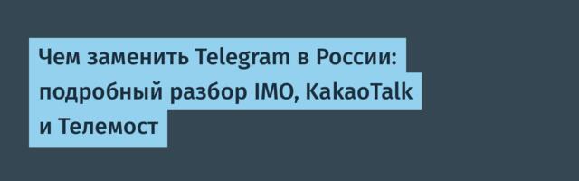Чем заменить Telegram в России: подробный разбор IMO, KakaoTalk и Телемост