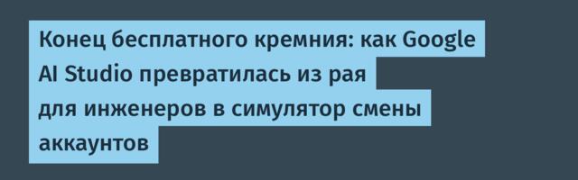 Конец бесплатного кремния: как Google AI Studio превратилась из рая для инженеров в симулятор смены аккаунтов