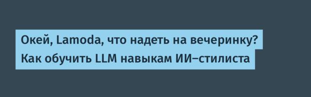 Окей, Lamoda, что надеть на вечеринку? Как обучить LLM навыкам ИИ-стилиста
