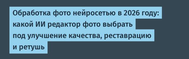 Обработка фото нейросетью в 2026 году: какой ИИ редактор фото выбрать под улучшение качества, реставрацию и ретушь