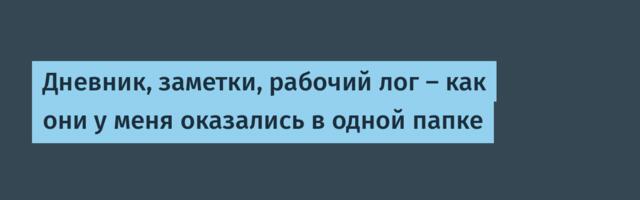 Дневник, заметки, рабочий лог — как они у меня оказались в одной папке