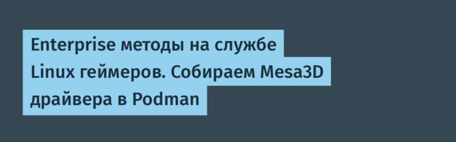 Enterprise методы на службе Linux геймеров. Собираем Mesa3D драйвера в Podman