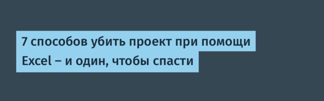 7 способов убить проект при помощи Excel — и один, чтобы спасти