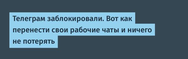 Телеграм заблокировали. Вот как перенести свои рабочие чаты и ничего не потерять